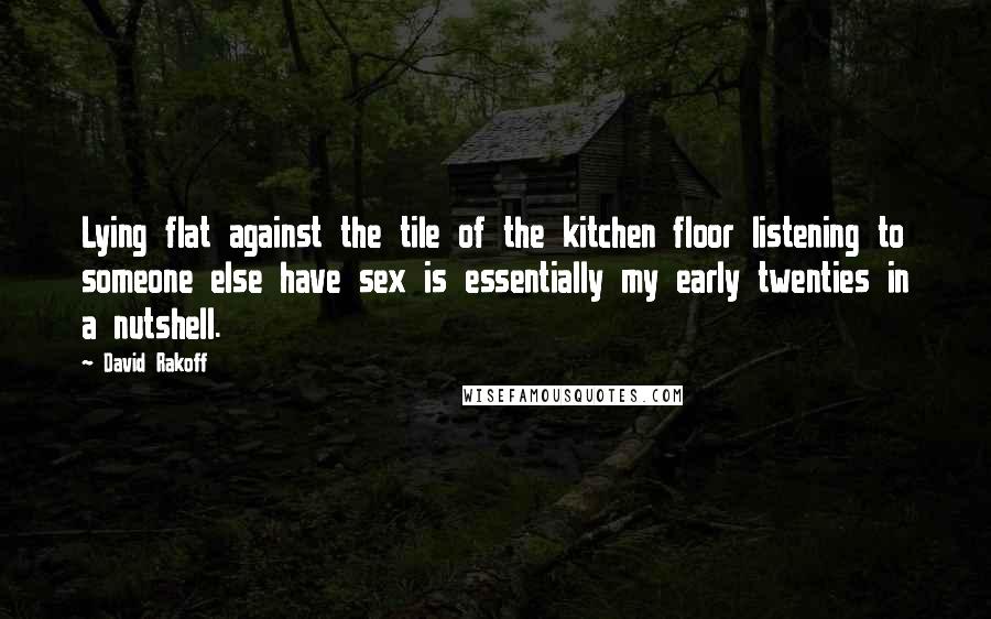 David Rakoff Quotes: Lying flat against the tile of the kitchen floor listening to someone else have sex is essentially my early twenties in a nutshell.
