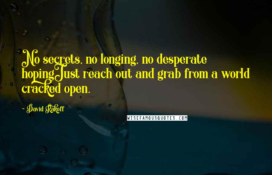 David Rakoff Quotes: No secrets, no longing, no desperate hopingJust reach out and grab from a world cracked open.