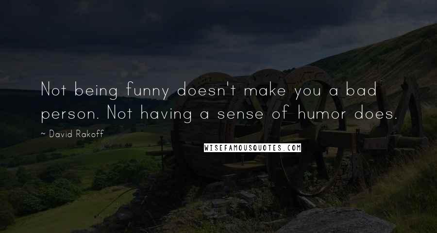 David Rakoff Quotes: Not being funny doesn't make you a bad person. Not having a sense of humor does.