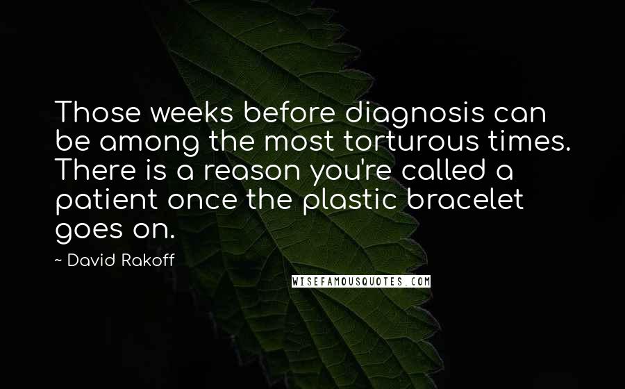 David Rakoff Quotes: Those weeks before diagnosis can be among the most torturous times. There is a reason you're called a patient once the plastic bracelet goes on.