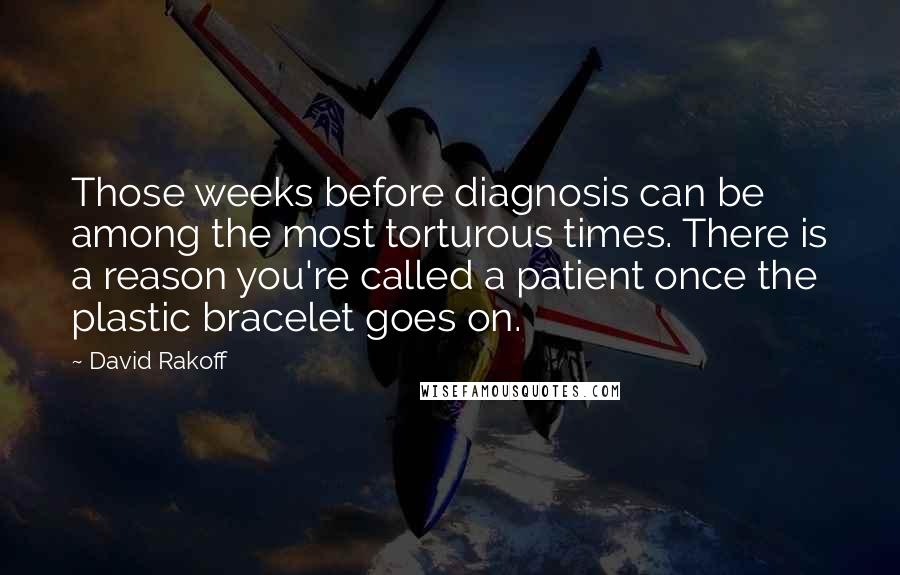 David Rakoff Quotes: Those weeks before diagnosis can be among the most torturous times. There is a reason you're called a patient once the plastic bracelet goes on.