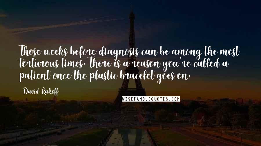 David Rakoff Quotes: Those weeks before diagnosis can be among the most torturous times. There is a reason you're called a patient once the plastic bracelet goes on.