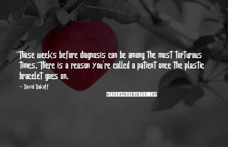 David Rakoff Quotes: Those weeks before diagnosis can be among the most torturous times. There is a reason you're called a patient once the plastic bracelet goes on.