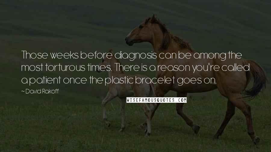 David Rakoff Quotes: Those weeks before diagnosis can be among the most torturous times. There is a reason you're called a patient once the plastic bracelet goes on.