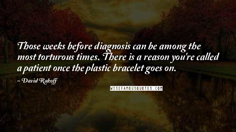 David Rakoff Quotes: Those weeks before diagnosis can be among the most torturous times. There is a reason you're called a patient once the plastic bracelet goes on.