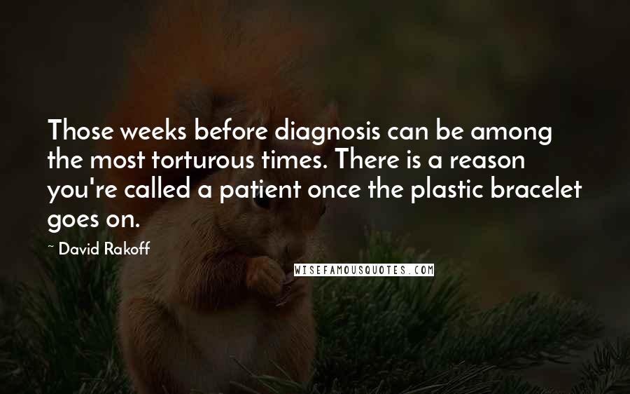 David Rakoff Quotes: Those weeks before diagnosis can be among the most torturous times. There is a reason you're called a patient once the plastic bracelet goes on.