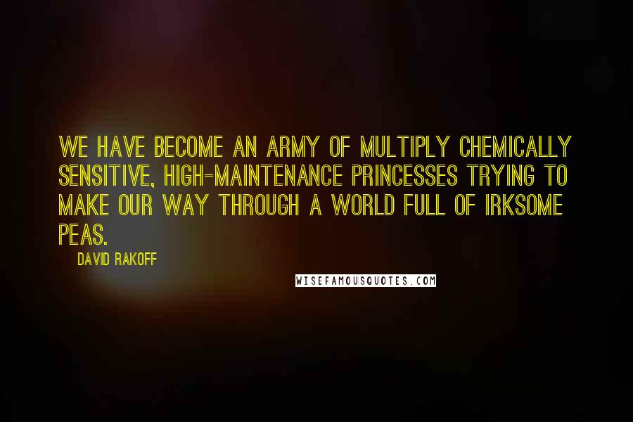 David Rakoff Quotes: We have become an army of multiply chemically sensitive, high-maintenance princesses trying to make our way through a world full of irksome peas.