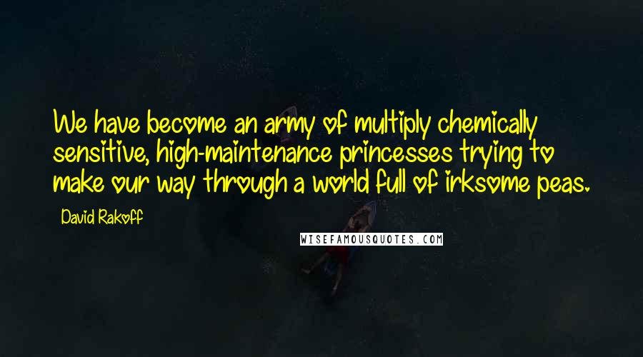 David Rakoff Quotes: We have become an army of multiply chemically sensitive, high-maintenance princesses trying to make our way through a world full of irksome peas.