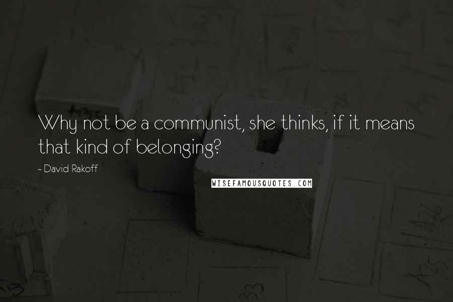 David Rakoff Quotes: Why not be a communist, she thinks, if it means that kind of belonging?