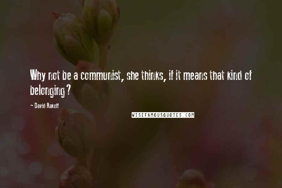 David Rakoff Quotes: Why not be a communist, she thinks, if it means that kind of belonging?