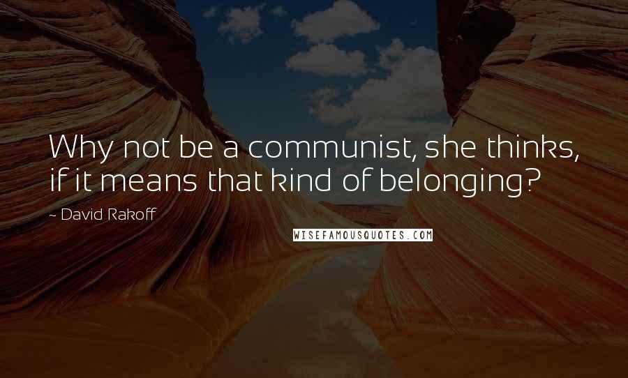 David Rakoff Quotes: Why not be a communist, she thinks, if it means that kind of belonging?