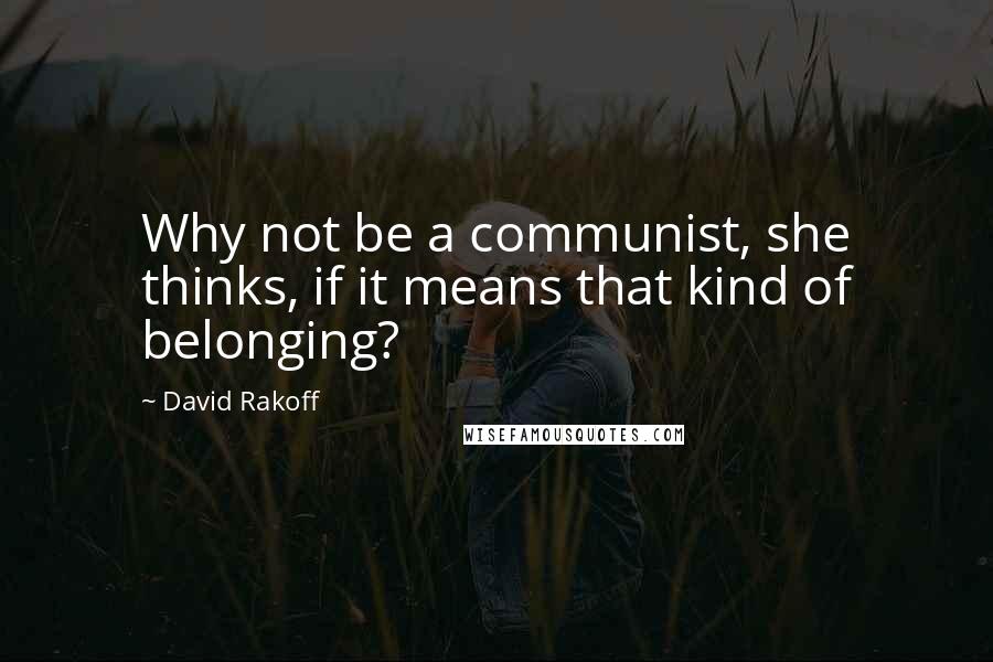 David Rakoff Quotes: Why not be a communist, she thinks, if it means that kind of belonging?