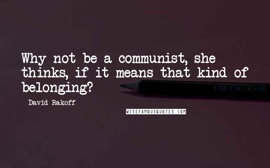 David Rakoff Quotes: Why not be a communist, she thinks, if it means that kind of belonging?