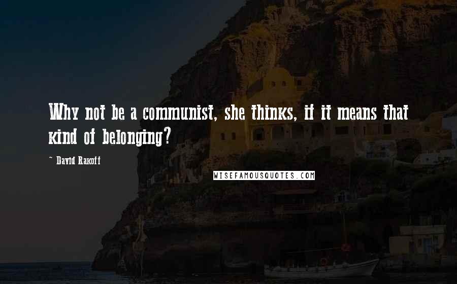 David Rakoff Quotes: Why not be a communist, she thinks, if it means that kind of belonging?