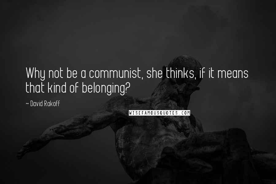 David Rakoff Quotes: Why not be a communist, she thinks, if it means that kind of belonging?