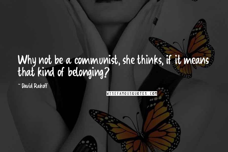 David Rakoff Quotes: Why not be a communist, she thinks, if it means that kind of belonging?