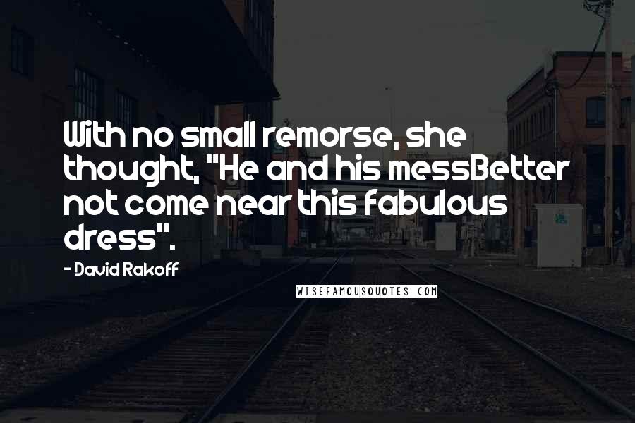 David Rakoff Quotes: With no small remorse, she thought, "He and his messBetter not come near this fabulous dress".