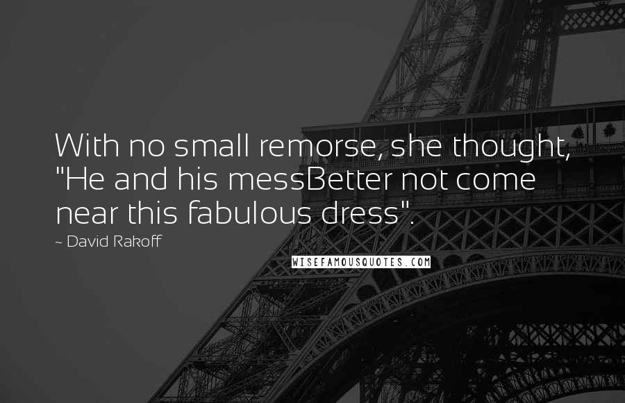 David Rakoff Quotes: With no small remorse, she thought, "He and his messBetter not come near this fabulous dress".