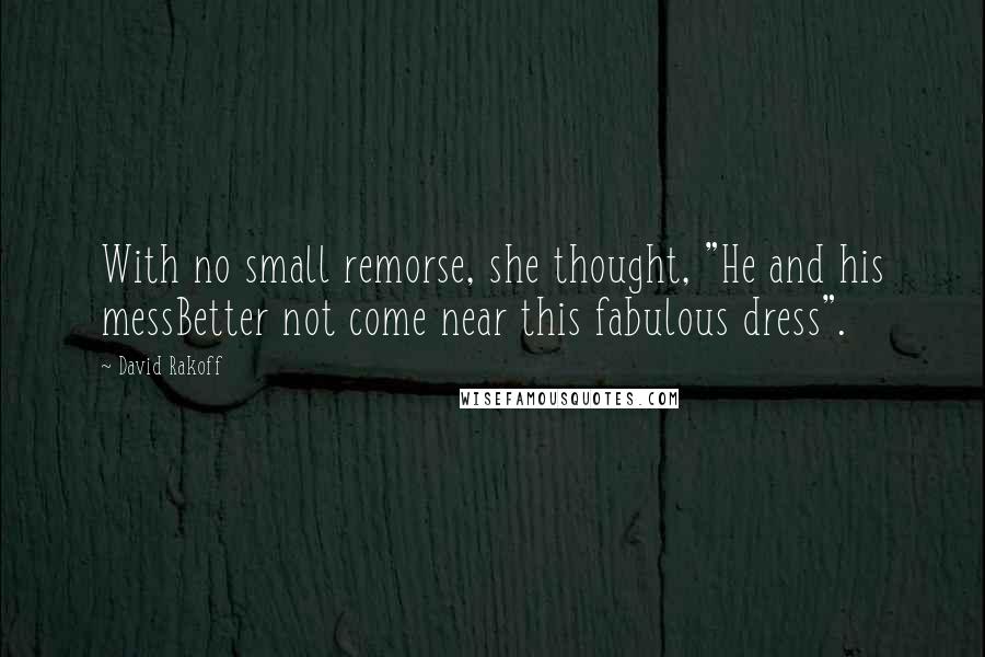 David Rakoff Quotes: With no small remorse, she thought, "He and his messBetter not come near this fabulous dress".