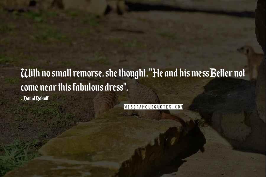 David Rakoff Quotes: With no small remorse, she thought, "He and his messBetter not come near this fabulous dress".