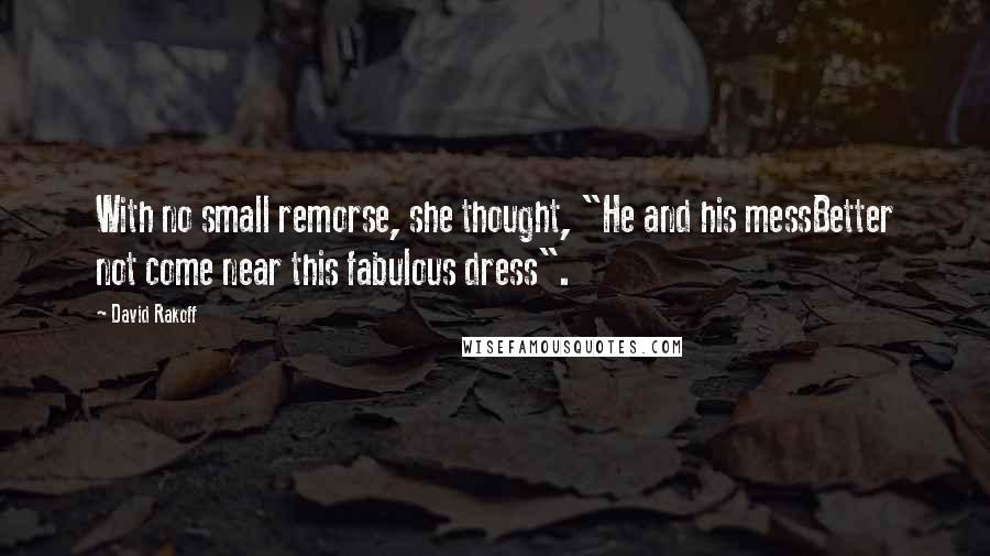 David Rakoff Quotes: With no small remorse, she thought, "He and his messBetter not come near this fabulous dress".