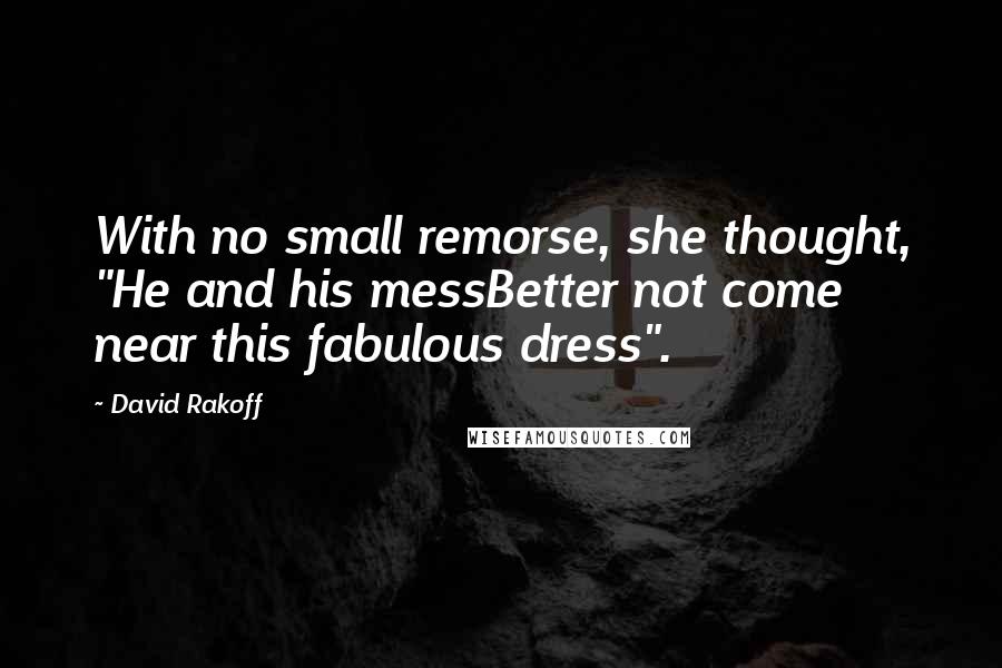 David Rakoff Quotes: With no small remorse, she thought, "He and his messBetter not come near this fabulous dress".