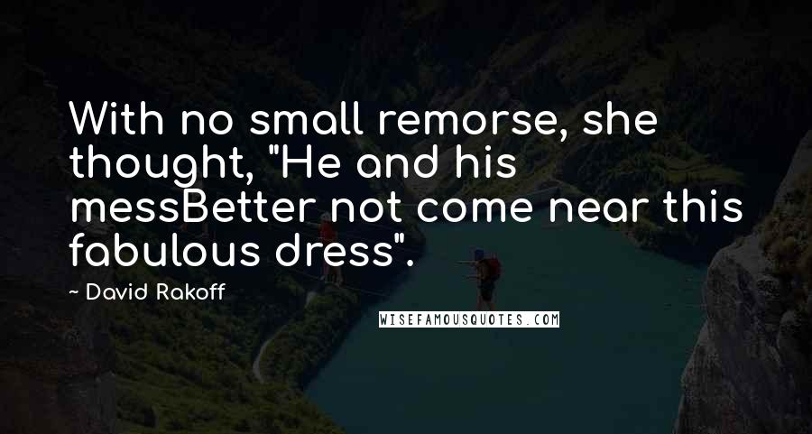 David Rakoff Quotes: With no small remorse, she thought, "He and his messBetter not come near this fabulous dress".