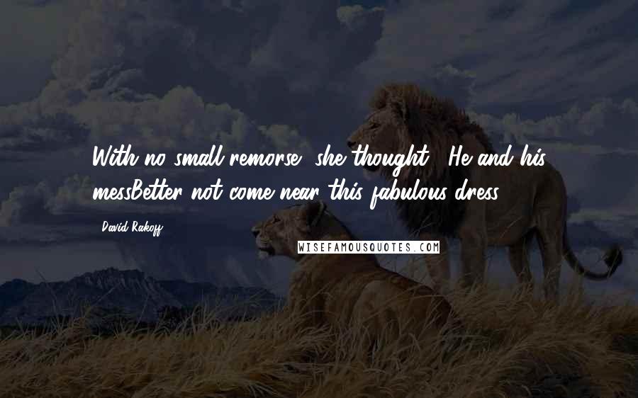 David Rakoff Quotes: With no small remorse, she thought, "He and his messBetter not come near this fabulous dress".