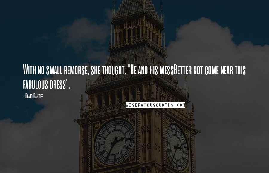 David Rakoff Quotes: With no small remorse, she thought, "He and his messBetter not come near this fabulous dress".