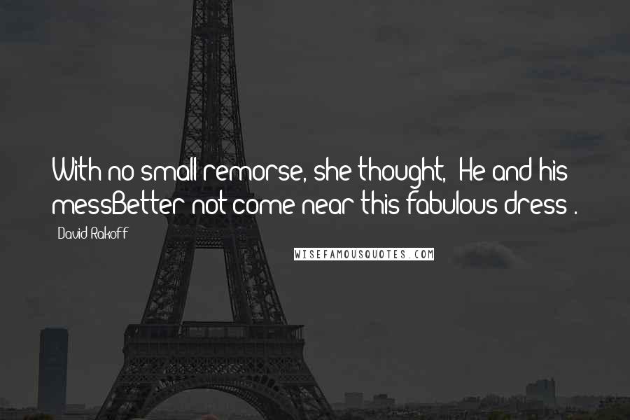 David Rakoff Quotes: With no small remorse, she thought, "He and his messBetter not come near this fabulous dress".