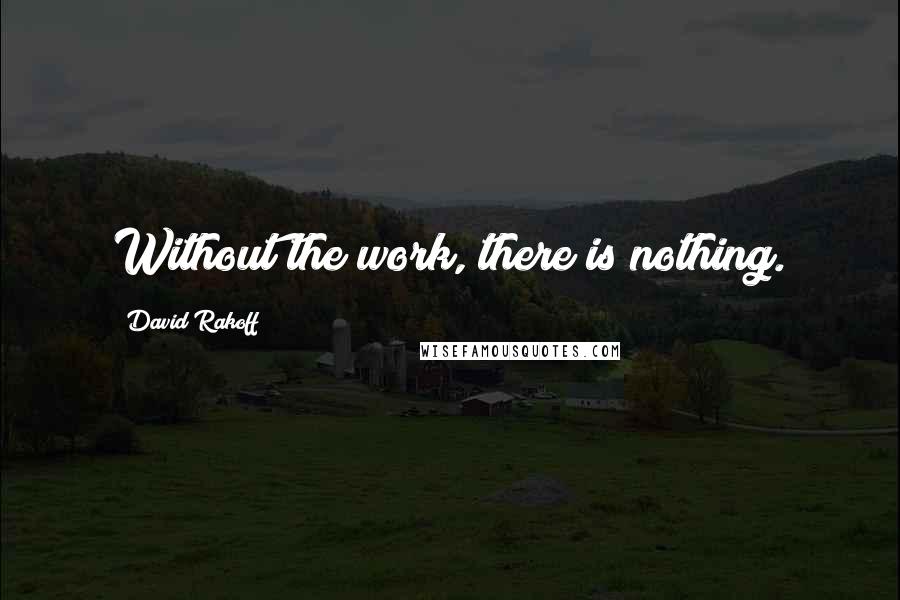 David Rakoff Quotes: Without the work, there is nothing.