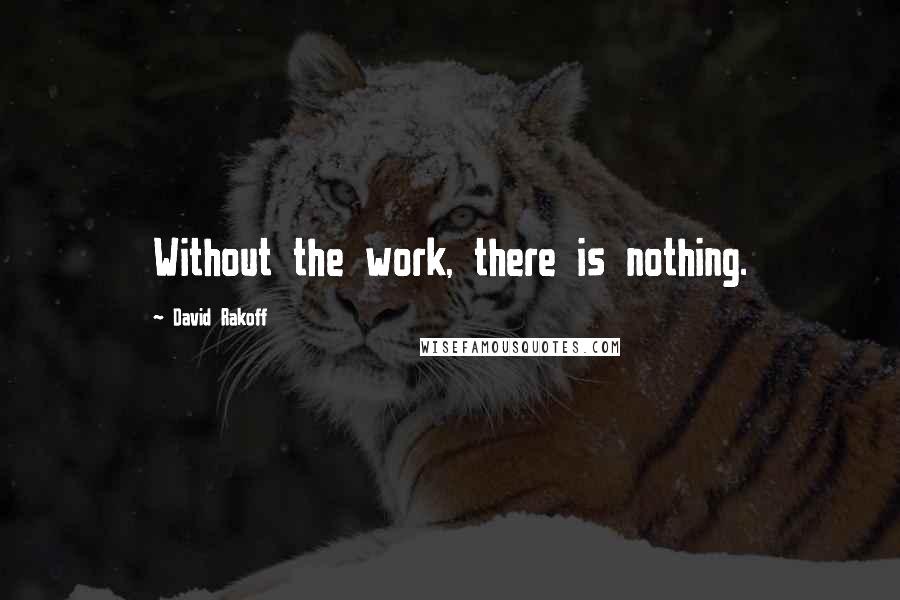 David Rakoff Quotes: Without the work, there is nothing.