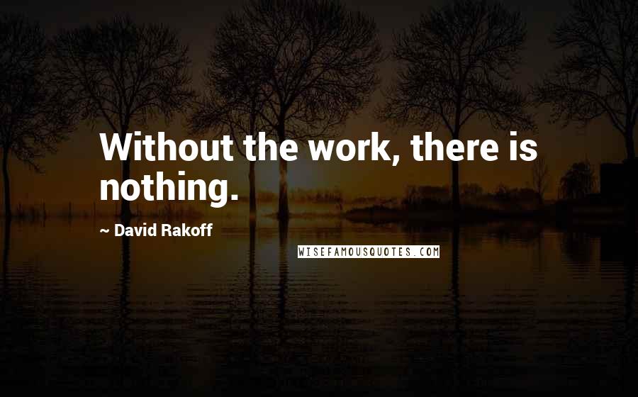 David Rakoff Quotes: Without the work, there is nothing.