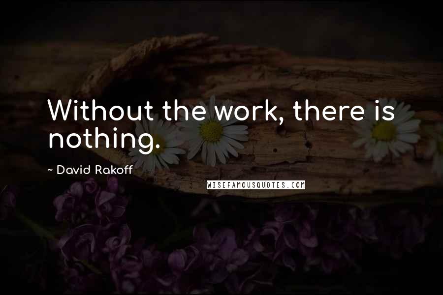 David Rakoff Quotes: Without the work, there is nothing.