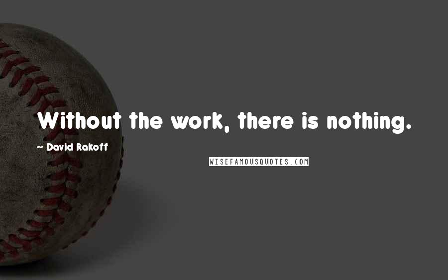 David Rakoff Quotes: Without the work, there is nothing.