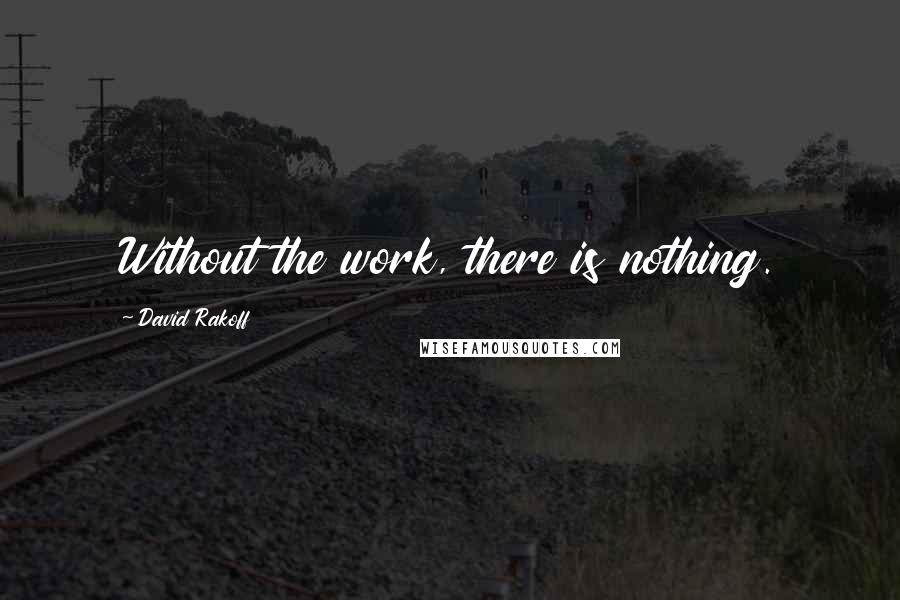 David Rakoff Quotes: Without the work, there is nothing.