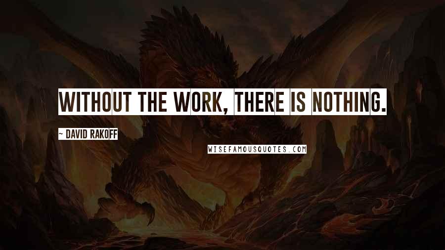 David Rakoff Quotes: Without the work, there is nothing.