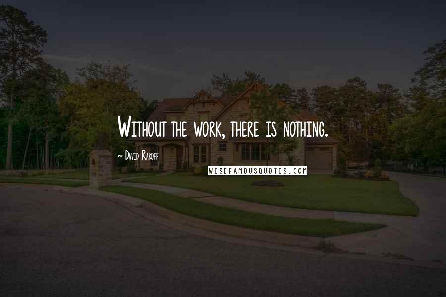 David Rakoff Quotes: Without the work, there is nothing.