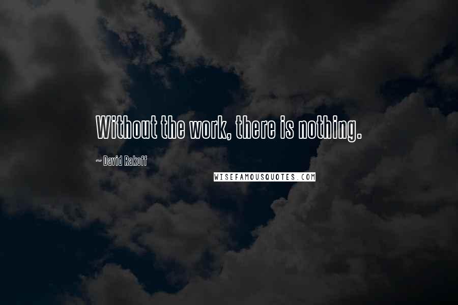 David Rakoff Quotes: Without the work, there is nothing.
