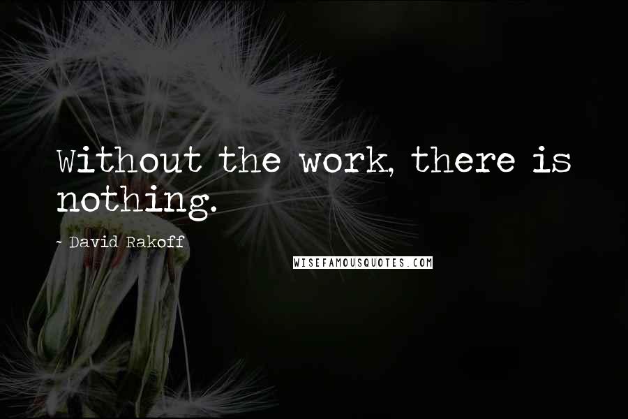 David Rakoff Quotes: Without the work, there is nothing.