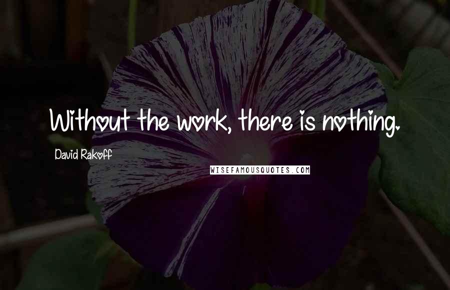 David Rakoff Quotes: Without the work, there is nothing.