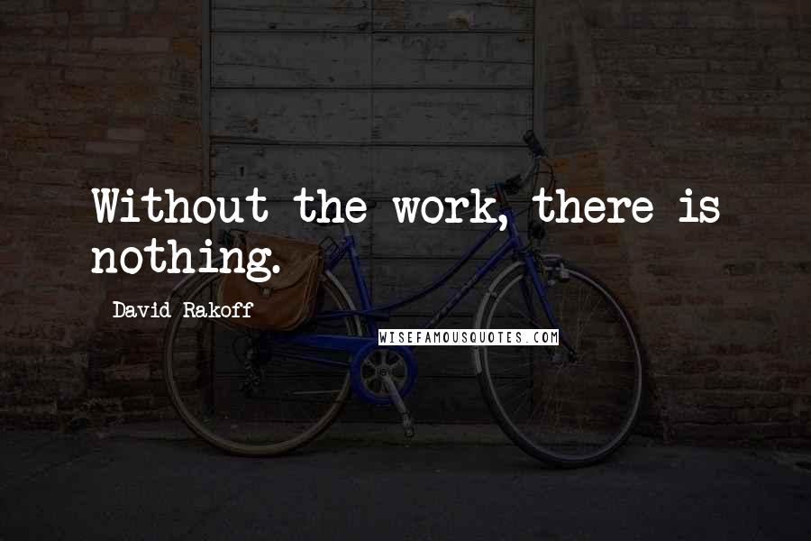 David Rakoff Quotes: Without the work, there is nothing.