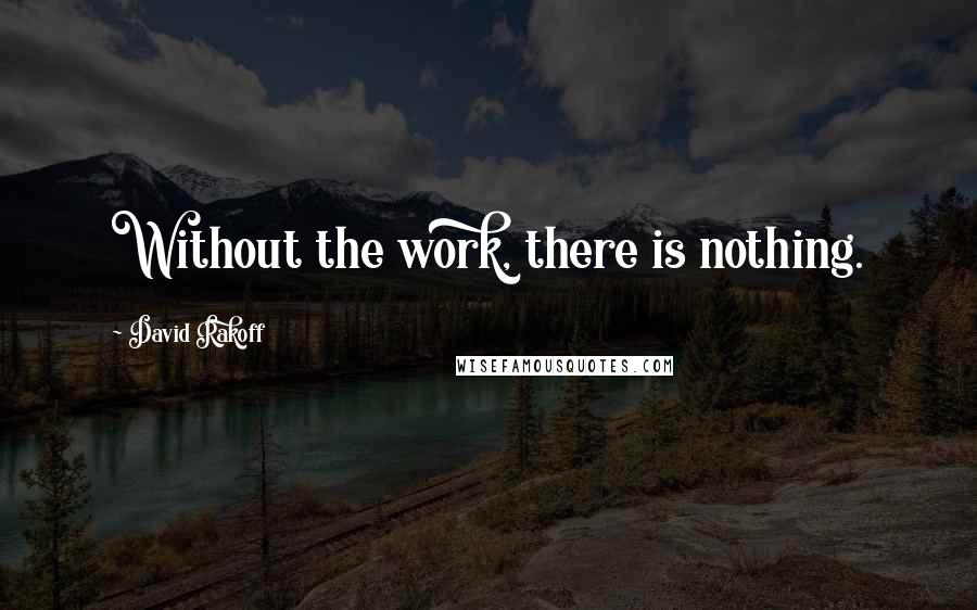 David Rakoff Quotes: Without the work, there is nothing.