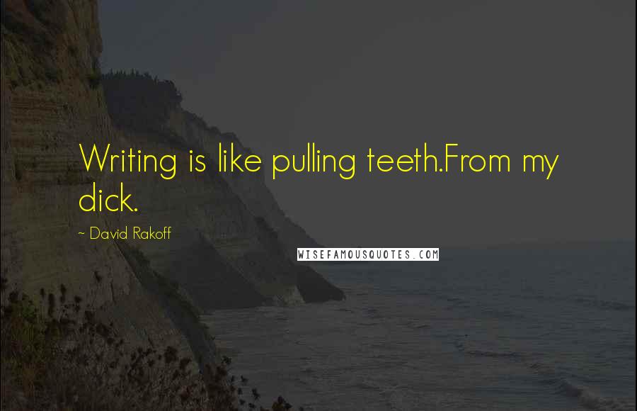 David Rakoff Quotes: Writing is like pulling teeth.From my dick.