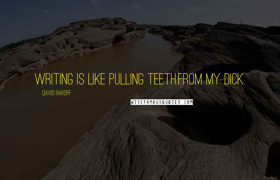 David Rakoff Quotes: Writing is like pulling teeth.From my dick.