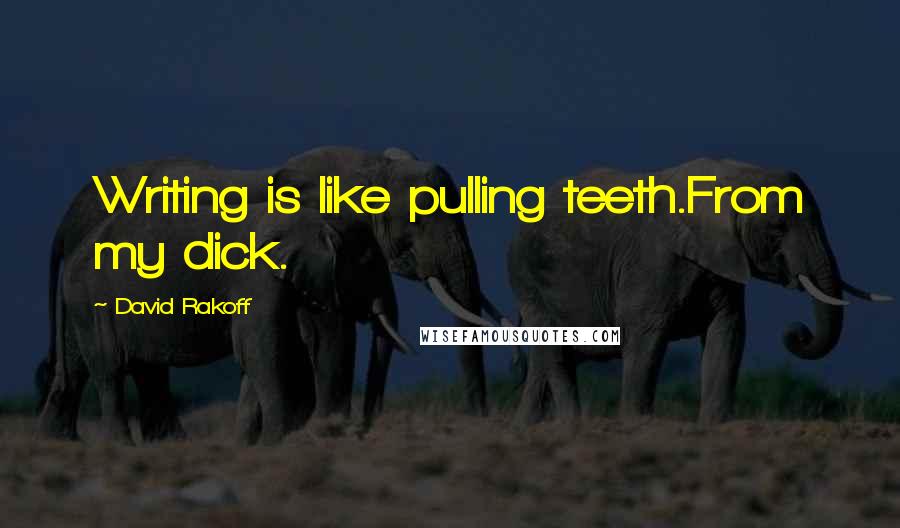 David Rakoff Quotes: Writing is like pulling teeth.From my dick.