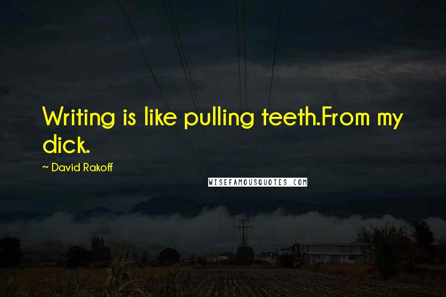 David Rakoff Quotes: Writing is like pulling teeth.From my dick.