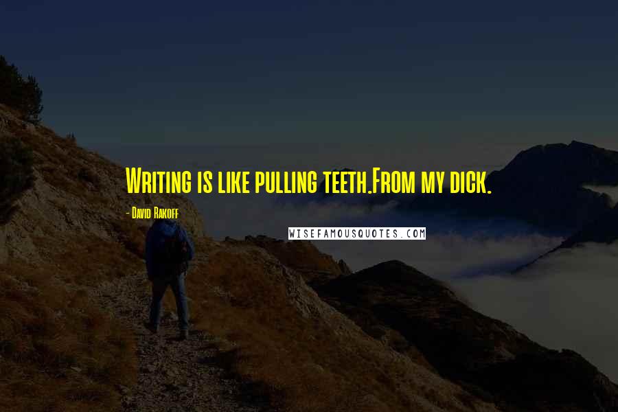 David Rakoff Quotes: Writing is like pulling teeth.From my dick.