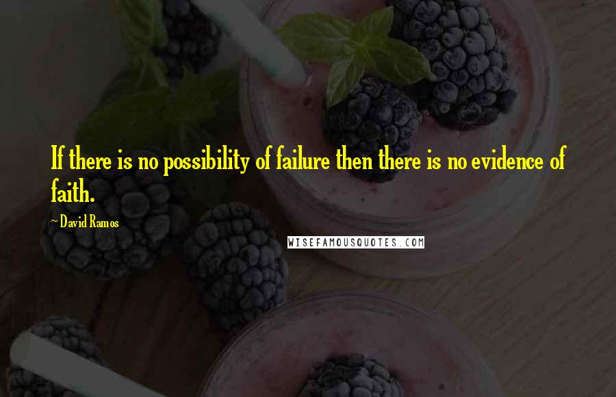 David Ramos Quotes: If there is no possibility of failure then there is no evidence of faith.