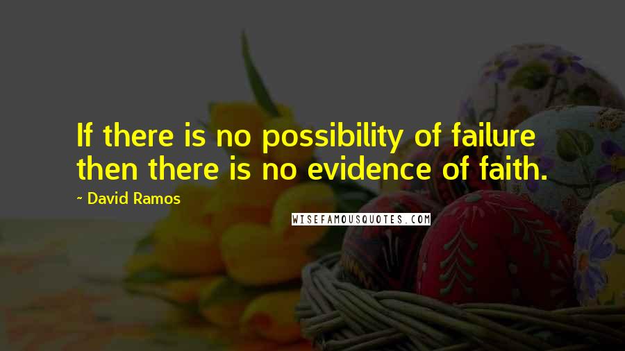 David Ramos Quotes: If there is no possibility of failure then there is no evidence of faith.